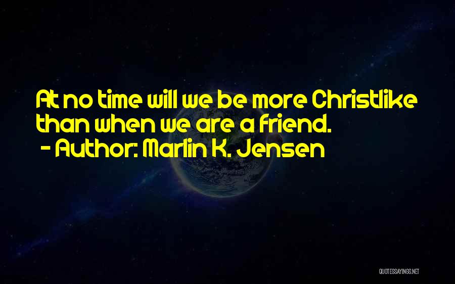 Marlin K. Jensen Quotes: At No Time Will We Be More Christlike Than When We Are A Friend.