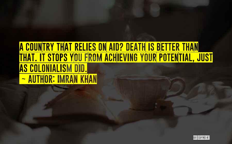 Imran Khan Quotes: A Country That Relies On Aid? Death Is Better Than That. It Stops You From Achieving Your Potential, Just As