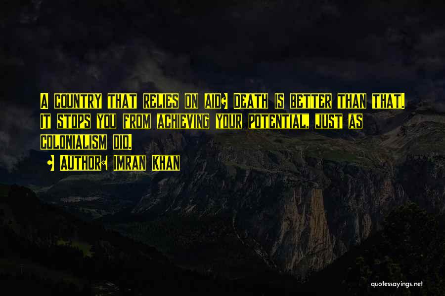 Imran Khan Quotes: A Country That Relies On Aid? Death Is Better Than That. It Stops You From Achieving Your Potential, Just As