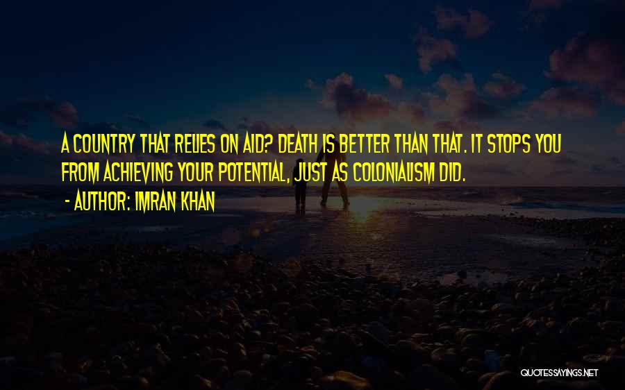 Imran Khan Quotes: A Country That Relies On Aid? Death Is Better Than That. It Stops You From Achieving Your Potential, Just As