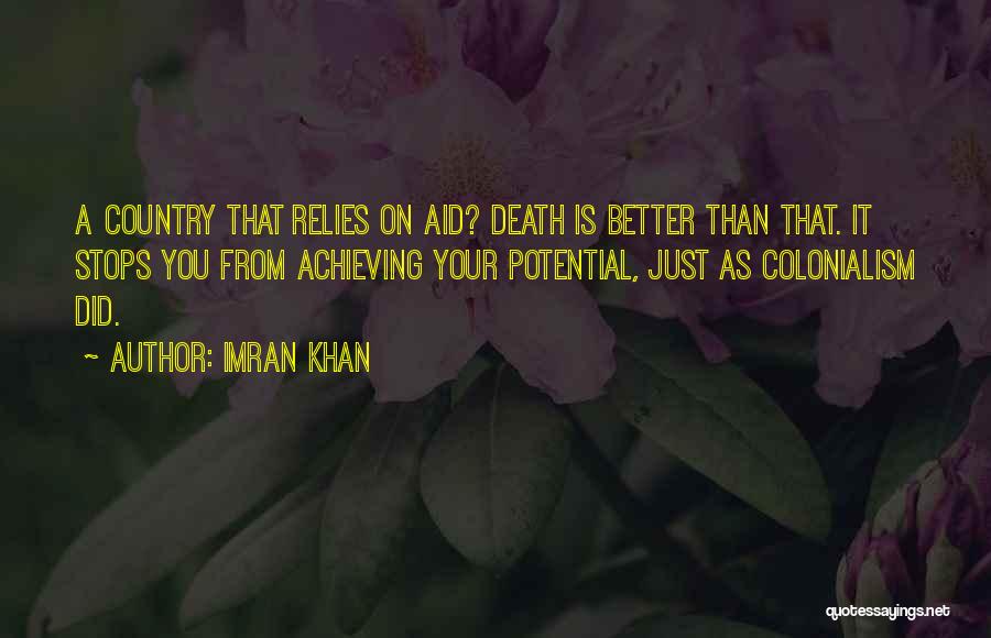 Imran Khan Quotes: A Country That Relies On Aid? Death Is Better Than That. It Stops You From Achieving Your Potential, Just As