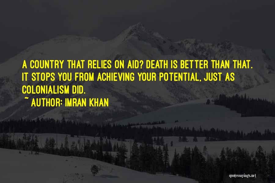 Imran Khan Quotes: A Country That Relies On Aid? Death Is Better Than That. It Stops You From Achieving Your Potential, Just As