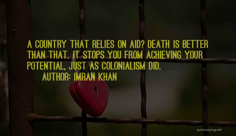 Imran Khan Quotes: A Country That Relies On Aid? Death Is Better Than That. It Stops You From Achieving Your Potential, Just As