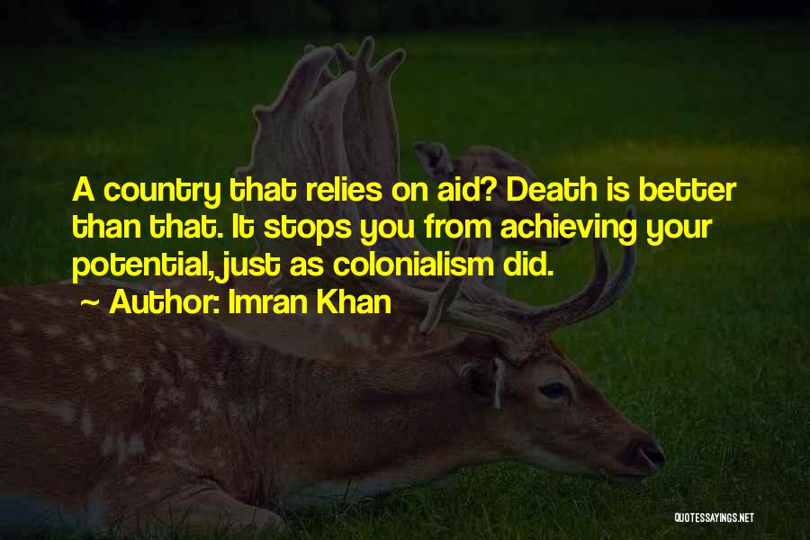 Imran Khan Quotes: A Country That Relies On Aid? Death Is Better Than That. It Stops You From Achieving Your Potential, Just As