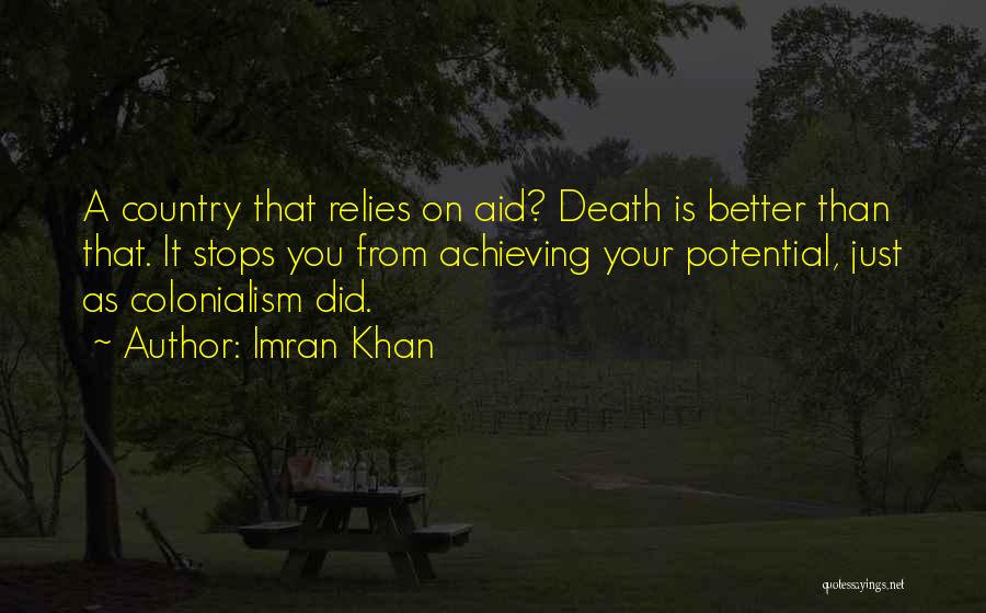 Imran Khan Quotes: A Country That Relies On Aid? Death Is Better Than That. It Stops You From Achieving Your Potential, Just As