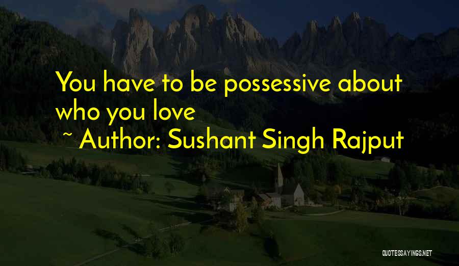 Sushant Singh Rajput Quotes: You Have To Be Possessive About Who You Love