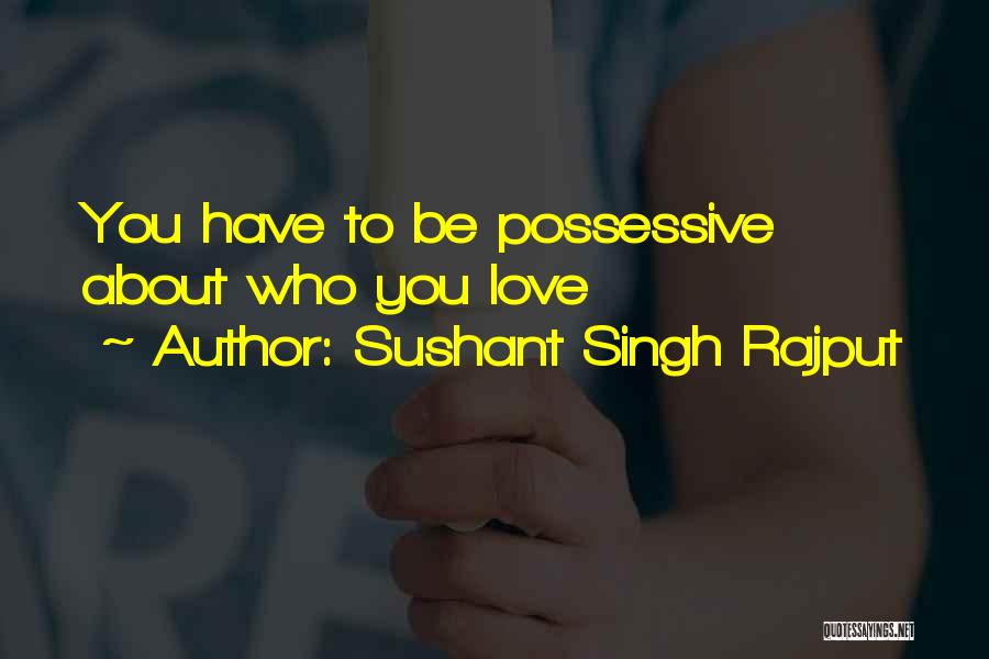 Sushant Singh Rajput Quotes: You Have To Be Possessive About Who You Love