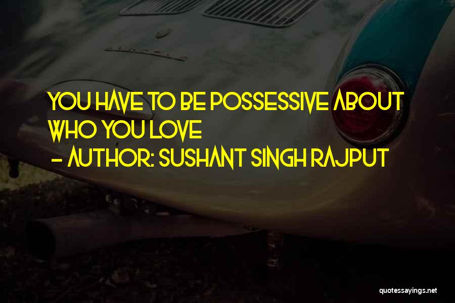 Sushant Singh Rajput Quotes: You Have To Be Possessive About Who You Love