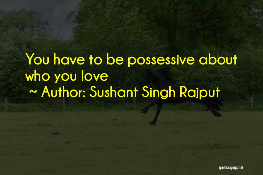 Sushant Singh Rajput Quotes: You Have To Be Possessive About Who You Love