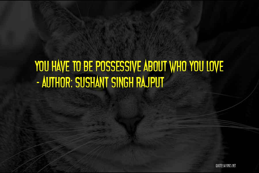 Sushant Singh Rajput Quotes: You Have To Be Possessive About Who You Love