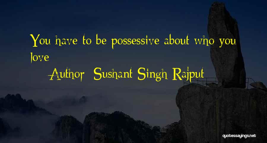 Sushant Singh Rajput Quotes: You Have To Be Possessive About Who You Love