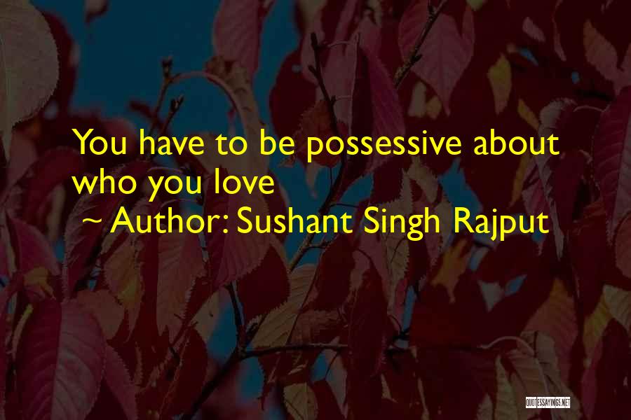 Sushant Singh Rajput Quotes: You Have To Be Possessive About Who You Love