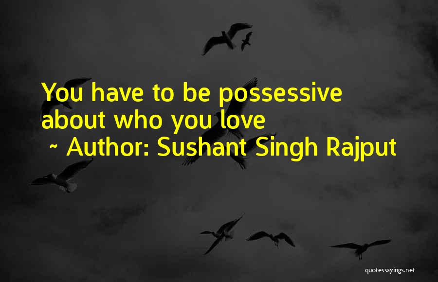 Sushant Singh Rajput Quotes: You Have To Be Possessive About Who You Love