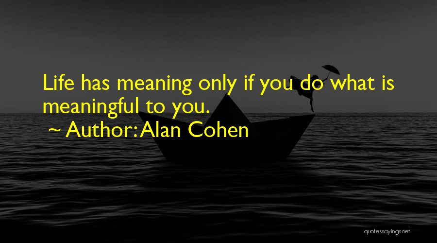 Alan Cohen Quotes: Life Has Meaning Only If You Do What Is Meaningful To You.