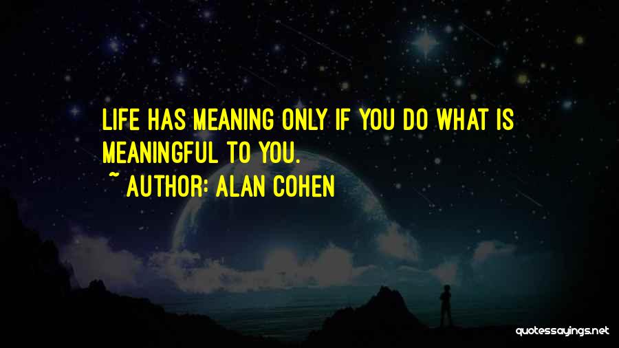 Alan Cohen Quotes: Life Has Meaning Only If You Do What Is Meaningful To You.