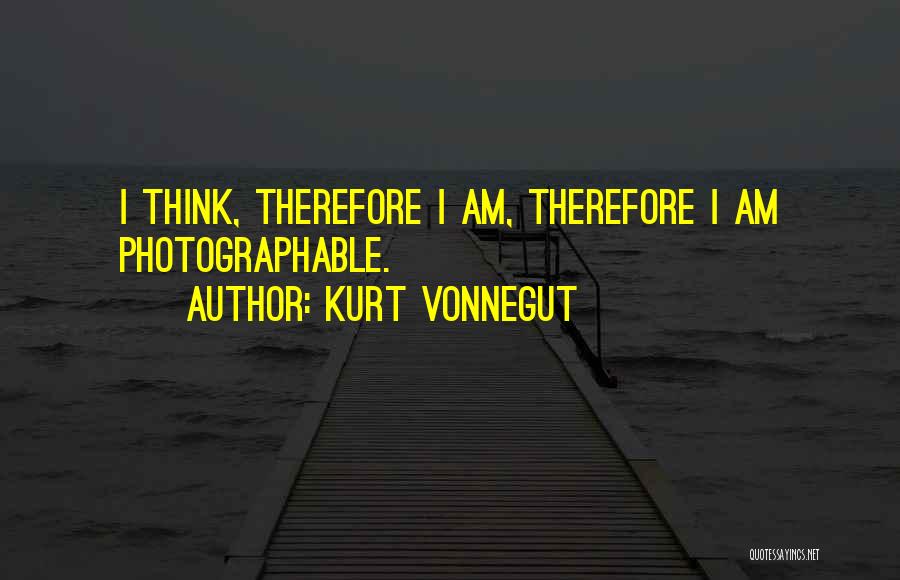 Kurt Vonnegut Quotes: I Think, Therefore I Am, Therefore I Am Photographable.
