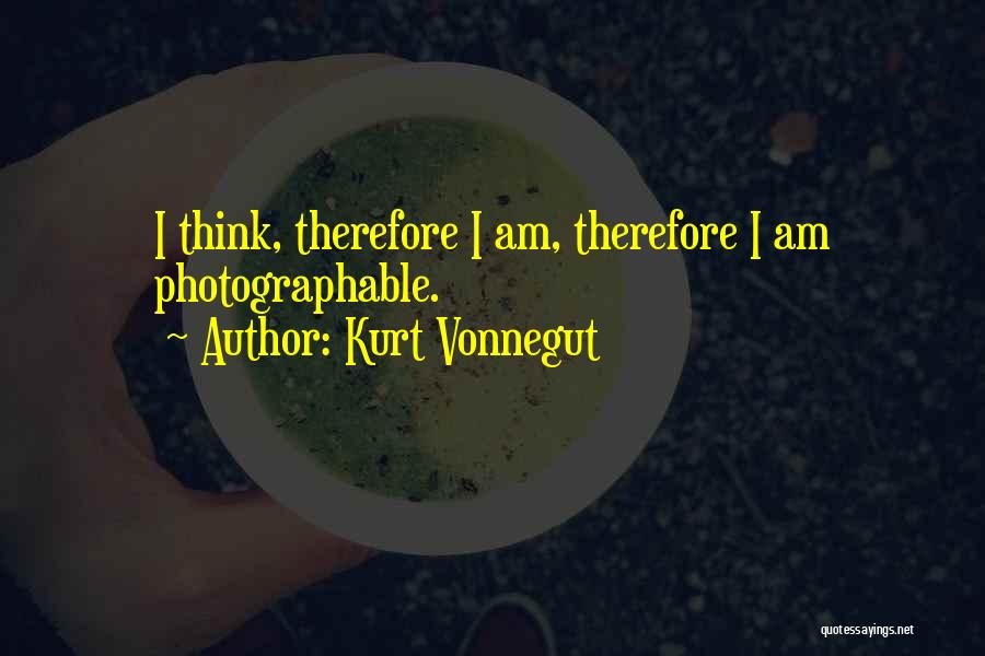 Kurt Vonnegut Quotes: I Think, Therefore I Am, Therefore I Am Photographable.