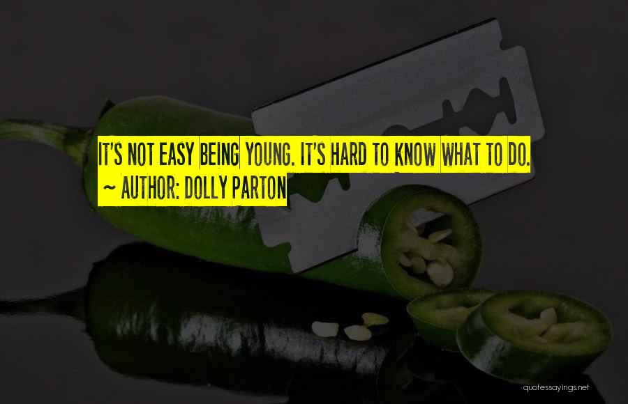 Dolly Parton Quotes: It's Not Easy Being Young. It's Hard To Know What To Do.