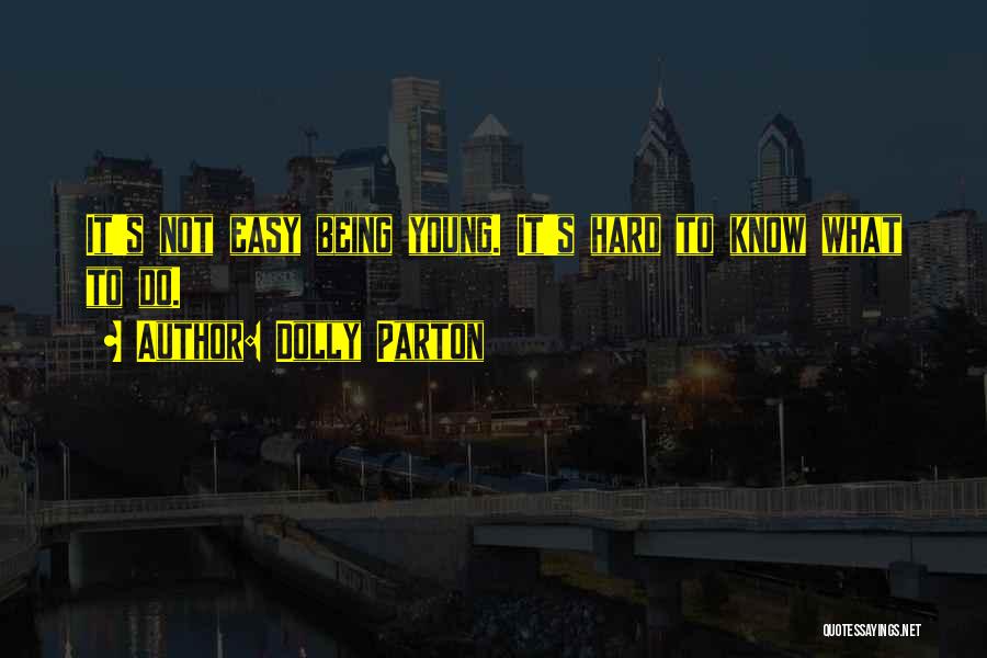 Dolly Parton Quotes: It's Not Easy Being Young. It's Hard To Know What To Do.