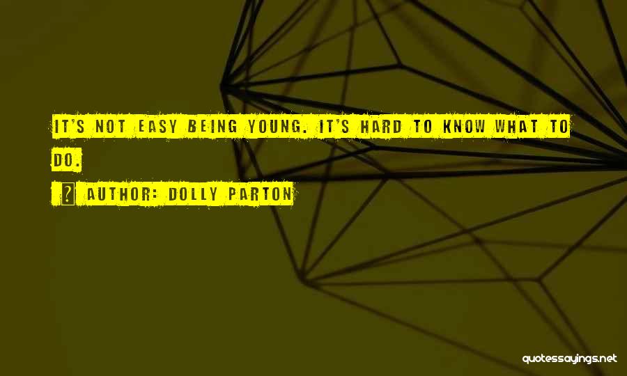 Dolly Parton Quotes: It's Not Easy Being Young. It's Hard To Know What To Do.
