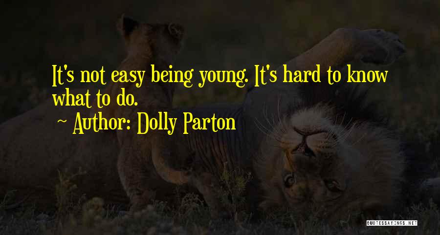 Dolly Parton Quotes: It's Not Easy Being Young. It's Hard To Know What To Do.