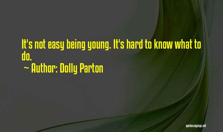Dolly Parton Quotes: It's Not Easy Being Young. It's Hard To Know What To Do.