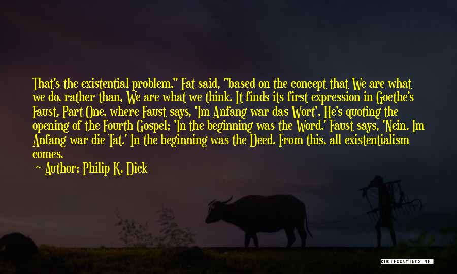 Philip K. Dick Quotes: That's The Existential Problem, Fat Said, Based On The Concept That We Are What We Do, Rather Than, We Are