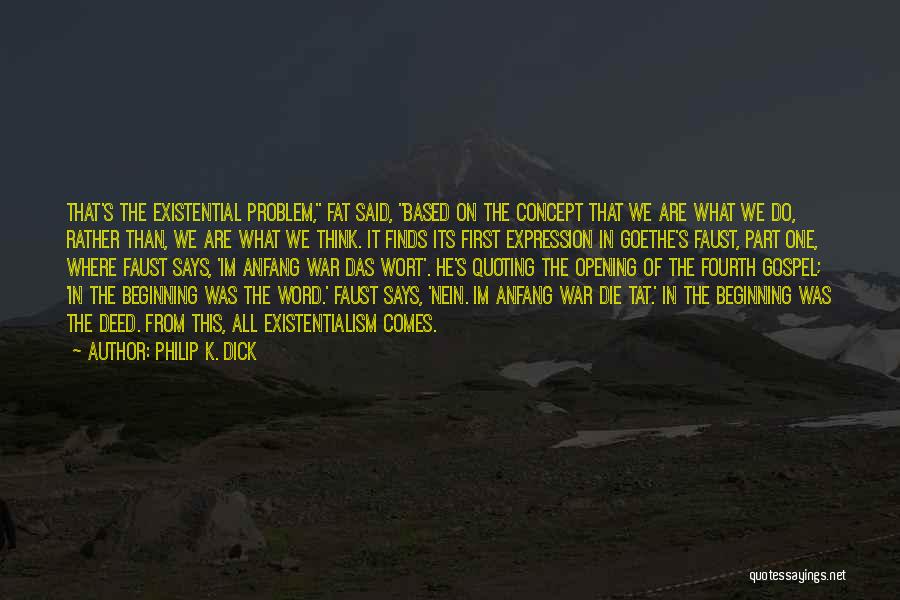 Philip K. Dick Quotes: That's The Existential Problem, Fat Said, Based On The Concept That We Are What We Do, Rather Than, We Are