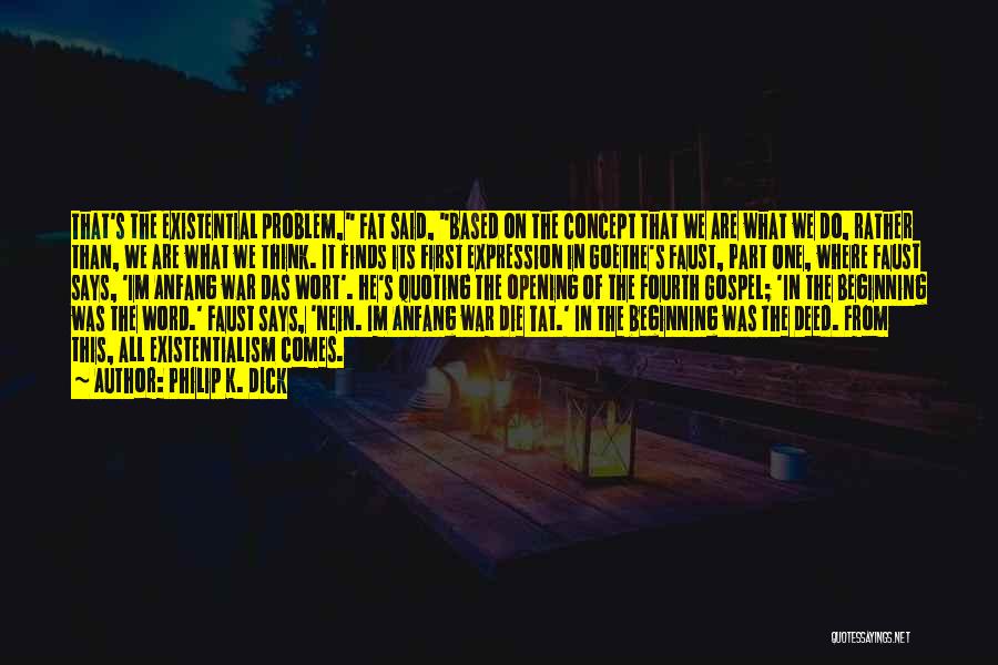 Philip K. Dick Quotes: That's The Existential Problem, Fat Said, Based On The Concept That We Are What We Do, Rather Than, We Are