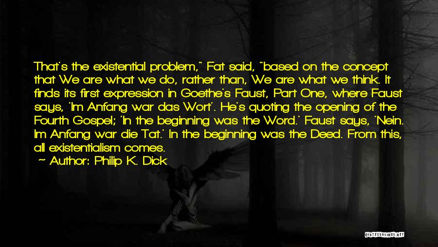 Philip K. Dick Quotes: That's The Existential Problem, Fat Said, Based On The Concept That We Are What We Do, Rather Than, We Are