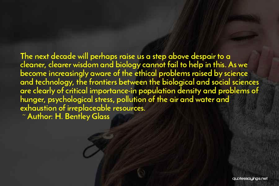 H. Bentley Glass Quotes: The Next Decade Will Perhaps Raise Us A Step Above Despair To A Cleaner, Clearer Wisdom And Biology Cannot Fail