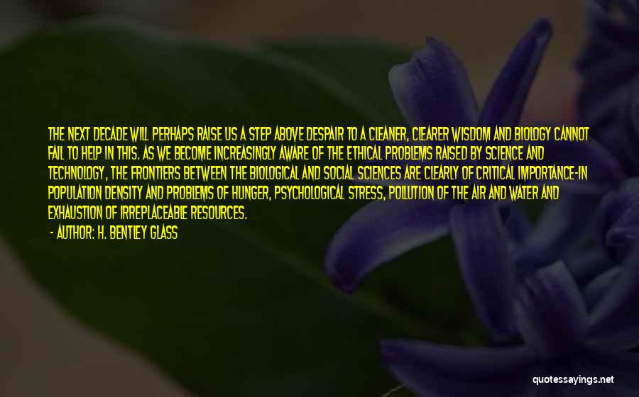 H. Bentley Glass Quotes: The Next Decade Will Perhaps Raise Us A Step Above Despair To A Cleaner, Clearer Wisdom And Biology Cannot Fail