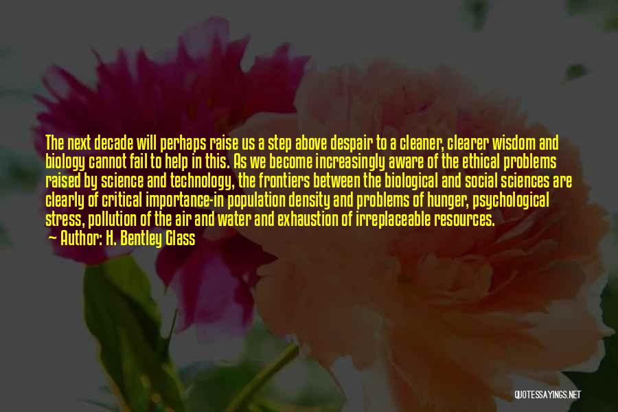 H. Bentley Glass Quotes: The Next Decade Will Perhaps Raise Us A Step Above Despair To A Cleaner, Clearer Wisdom And Biology Cannot Fail