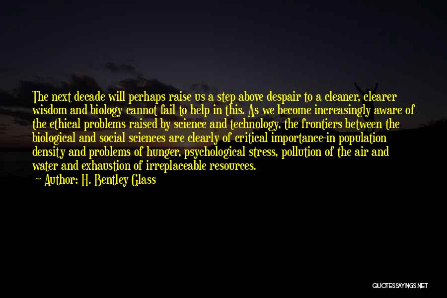 H. Bentley Glass Quotes: The Next Decade Will Perhaps Raise Us A Step Above Despair To A Cleaner, Clearer Wisdom And Biology Cannot Fail