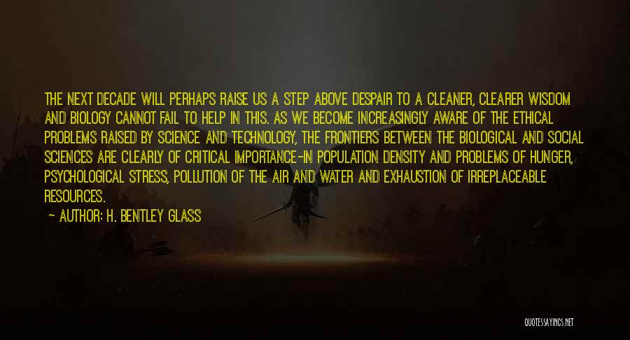 H. Bentley Glass Quotes: The Next Decade Will Perhaps Raise Us A Step Above Despair To A Cleaner, Clearer Wisdom And Biology Cannot Fail