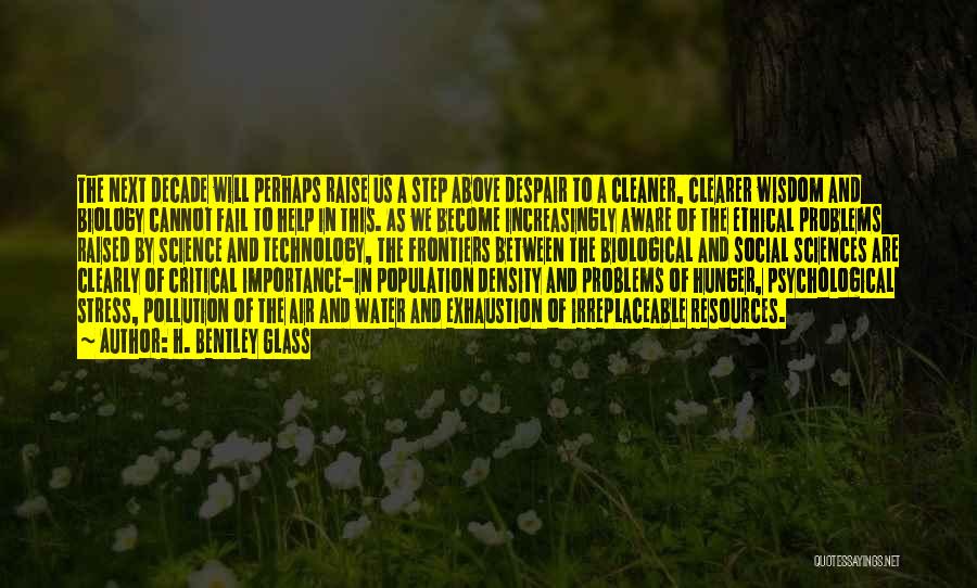 H. Bentley Glass Quotes: The Next Decade Will Perhaps Raise Us A Step Above Despair To A Cleaner, Clearer Wisdom And Biology Cannot Fail