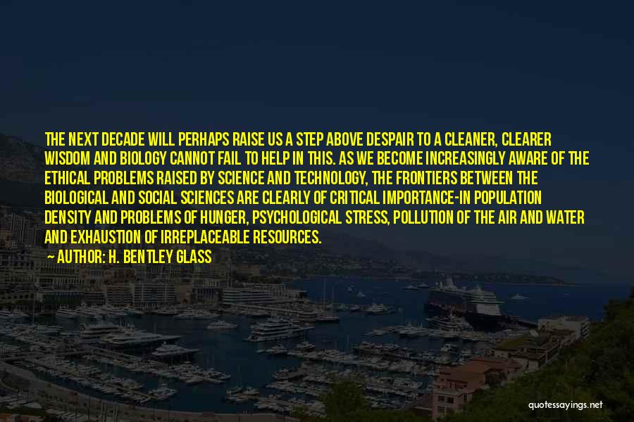 H. Bentley Glass Quotes: The Next Decade Will Perhaps Raise Us A Step Above Despair To A Cleaner, Clearer Wisdom And Biology Cannot Fail
