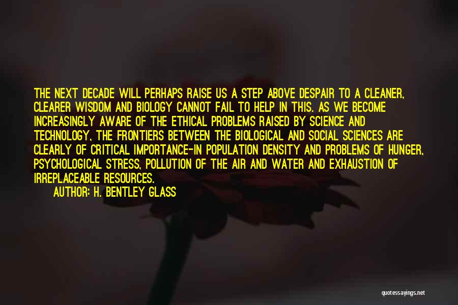 H. Bentley Glass Quotes: The Next Decade Will Perhaps Raise Us A Step Above Despair To A Cleaner, Clearer Wisdom And Biology Cannot Fail