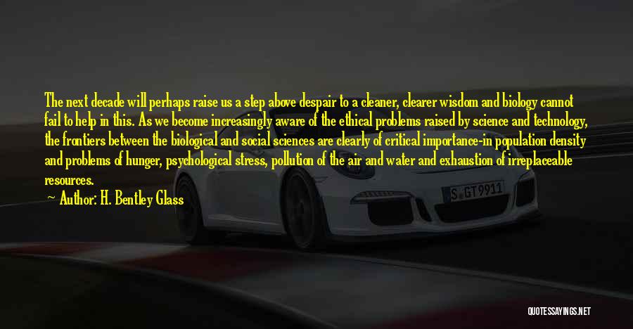 H. Bentley Glass Quotes: The Next Decade Will Perhaps Raise Us A Step Above Despair To A Cleaner, Clearer Wisdom And Biology Cannot Fail