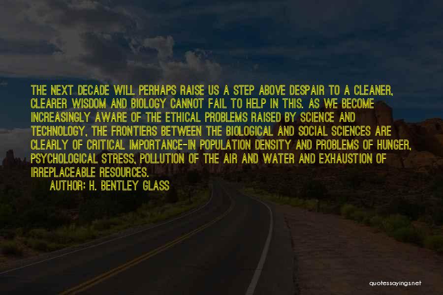 H. Bentley Glass Quotes: The Next Decade Will Perhaps Raise Us A Step Above Despair To A Cleaner, Clearer Wisdom And Biology Cannot Fail