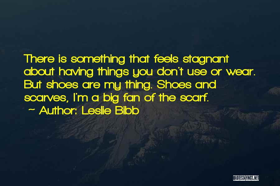 Leslie Bibb Quotes: There Is Something That Feels Stagnant About Having Things You Don't Use Or Wear. But Shoes Are My Thing. Shoes