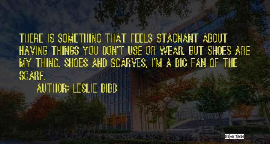 Leslie Bibb Quotes: There Is Something That Feels Stagnant About Having Things You Don't Use Or Wear. But Shoes Are My Thing. Shoes