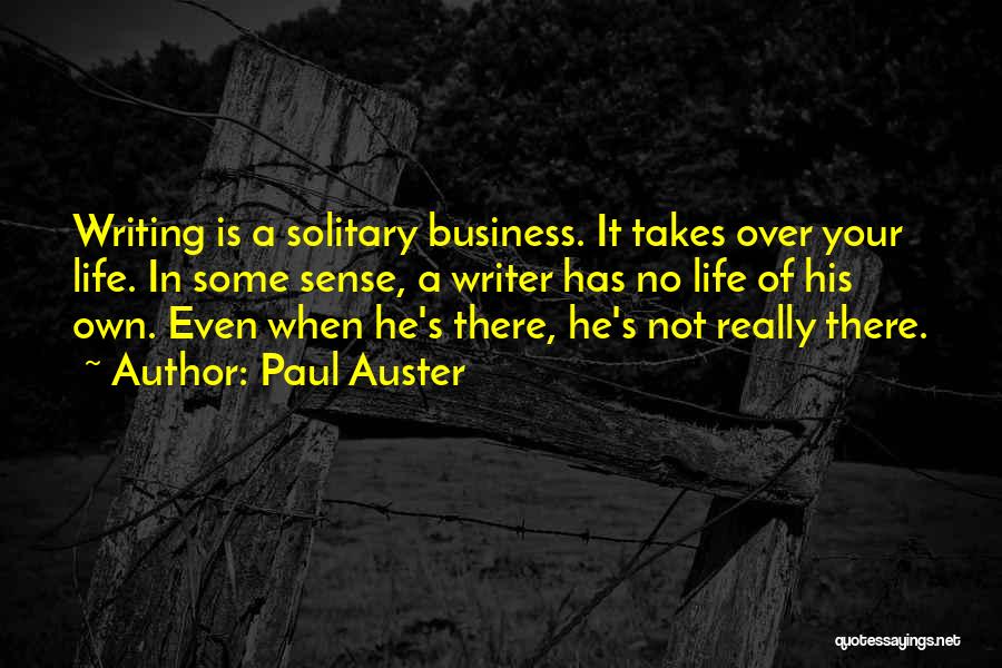 Paul Auster Quotes: Writing Is A Solitary Business. It Takes Over Your Life. In Some Sense, A Writer Has No Life Of His