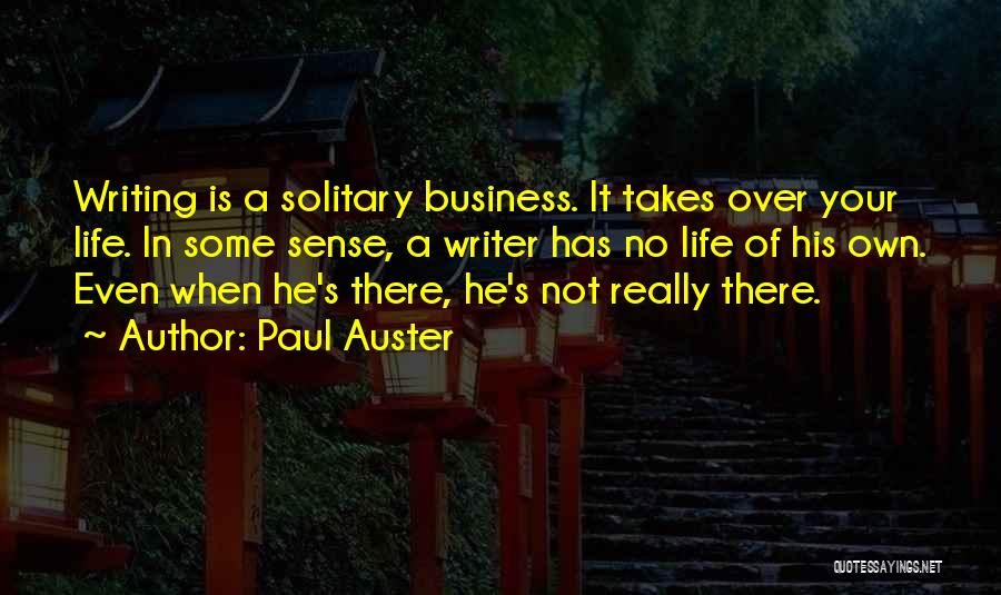 Paul Auster Quotes: Writing Is A Solitary Business. It Takes Over Your Life. In Some Sense, A Writer Has No Life Of His