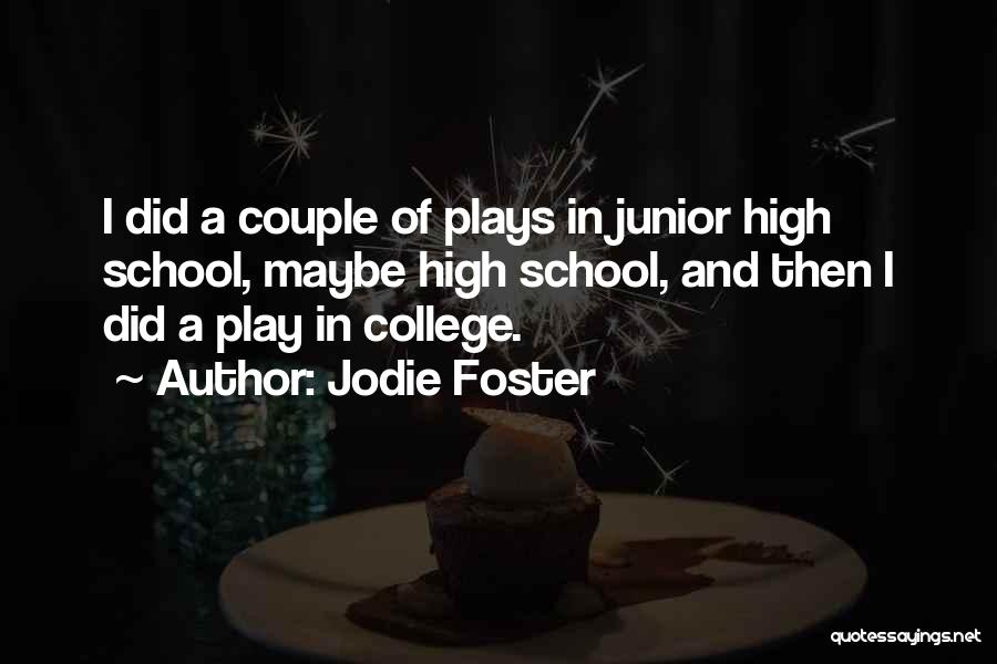 Jodie Foster Quotes: I Did A Couple Of Plays In Junior High School, Maybe High School, And Then I Did A Play In