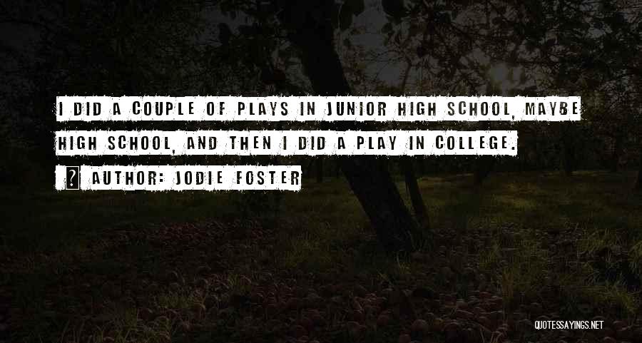 Jodie Foster Quotes: I Did A Couple Of Plays In Junior High School, Maybe High School, And Then I Did A Play In