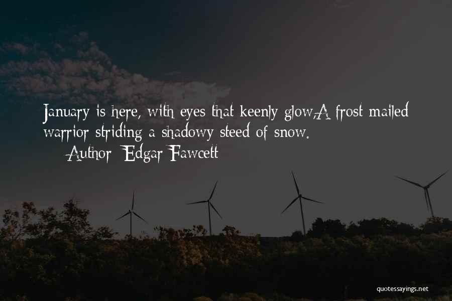 Edgar Fawcett Quotes: January Is Here, With Eyes That Keenly Glow,a Frost-mailed Warrior Striding A Shadowy Steed Of Snow.