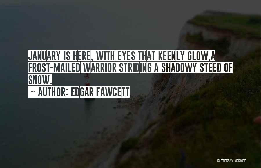 Edgar Fawcett Quotes: January Is Here, With Eyes That Keenly Glow,a Frost-mailed Warrior Striding A Shadowy Steed Of Snow.