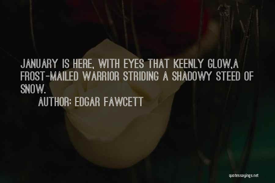 Edgar Fawcett Quotes: January Is Here, With Eyes That Keenly Glow,a Frost-mailed Warrior Striding A Shadowy Steed Of Snow.