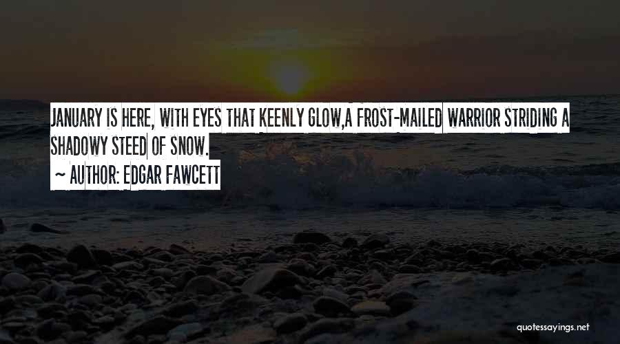 Edgar Fawcett Quotes: January Is Here, With Eyes That Keenly Glow,a Frost-mailed Warrior Striding A Shadowy Steed Of Snow.